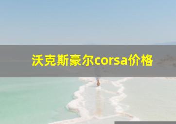 沃克斯豪尔corsa价格