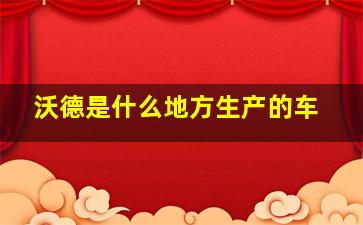 沃德是什么地方生产的车