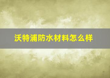 沃特浦防水材料怎么样