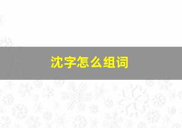 沈字怎么组词