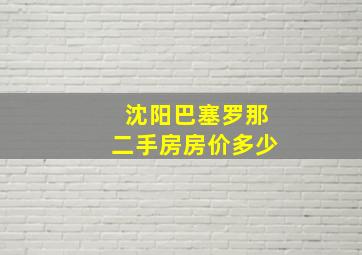 沈阳巴塞罗那二手房房价多少