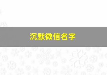 沉默微信名字