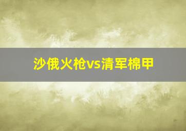 沙俄火枪vs清军棉甲