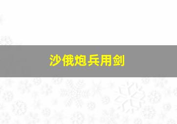 沙俄炮兵用剑