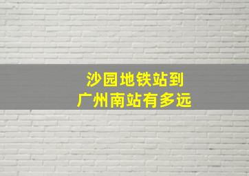 沙园地铁站到广州南站有多远