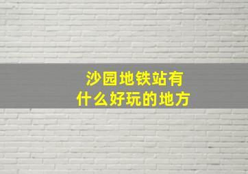 沙园地铁站有什么好玩的地方