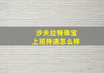 沙夫拉特珠宝上班待遇怎么样