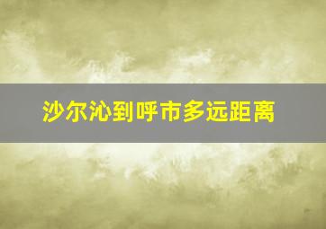 沙尔沁到呼市多远距离