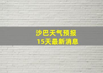 沙巴天气预报15天最新消息