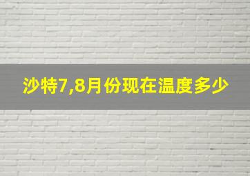 沙特7,8月份现在温度多少