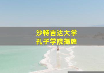 沙特吉达大学孔子学院揭牌