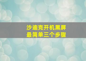 沙迪克开机黑屏最简单三个步骤