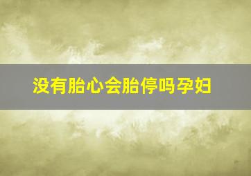 没有胎心会胎停吗孕妇