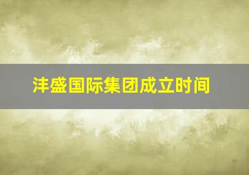 沣盛国际集团成立时间