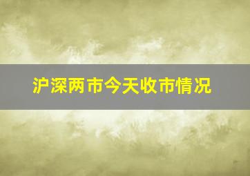 沪深两市今天收市情况