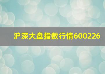 沪深大盘指数行情600226