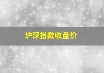 沪深指数收盘价