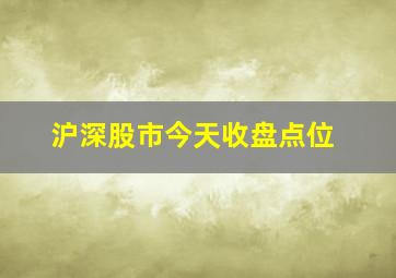 沪深股市今天收盘点位