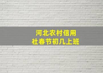 河北农村信用社春节初几上班