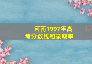 河南1997年高考分数线和录取率