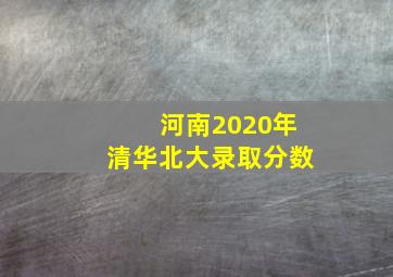 河南2020年清华北大录取分数