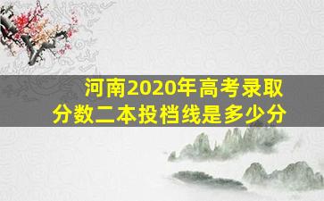 河南2020年高考录取分数二本投档线是多少分