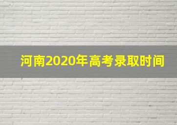 河南2020年高考录取时间