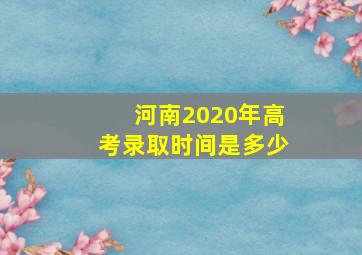 河南2020年高考录取时间是多少