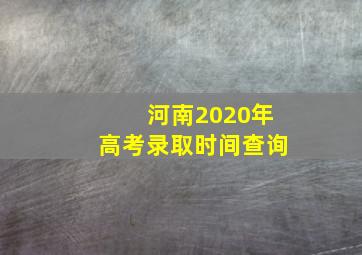 河南2020年高考录取时间查询