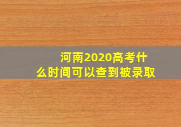 河南2020高考什么时间可以查到被录取