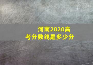 河南2020高考分数线是多少分