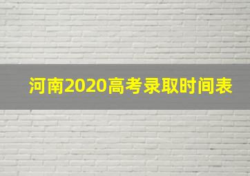 河南2020高考录取时间表