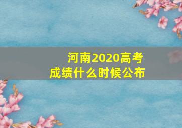 河南2020高考成绩什么时候公布