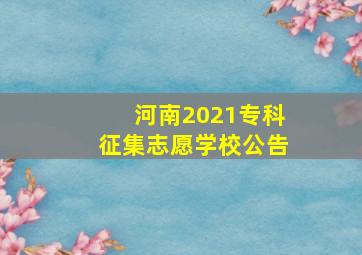 河南2021专科征集志愿学校公告