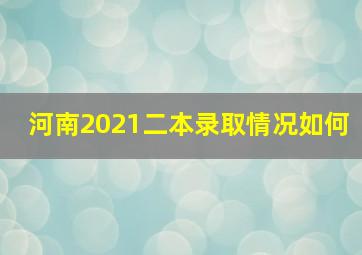 河南2021二本录取情况如何