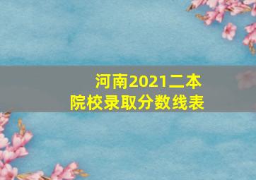 河南2021二本院校录取分数线表