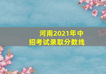 河南2021年中招考试录取分数线