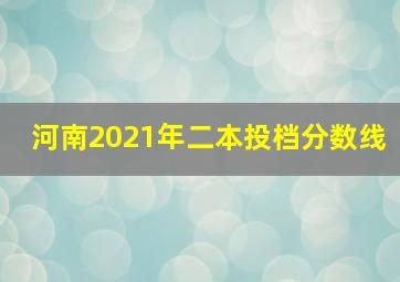 河南2021年二本投档分数线