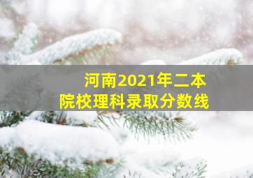 河南2021年二本院校理科录取分数线