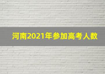 河南2021年参加高考人数