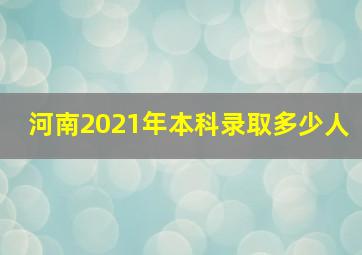 河南2021年本科录取多少人