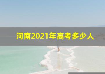 河南2021年高考多少人