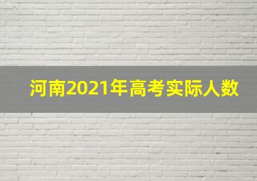 河南2021年高考实际人数