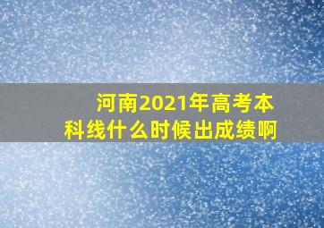 河南2021年高考本科线什么时候出成绩啊