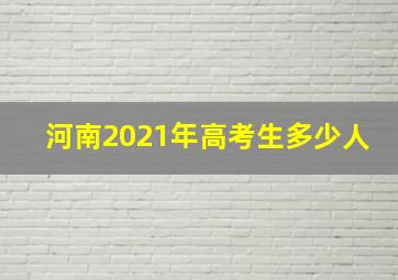 河南2021年高考生多少人