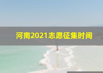 河南2021志愿征集时间