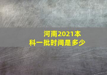 河南2021本科一批时间是多少