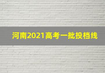 河南2021高考一批投档线