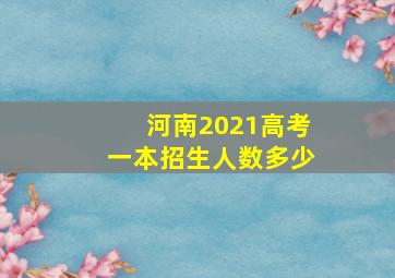 河南2021高考一本招生人数多少