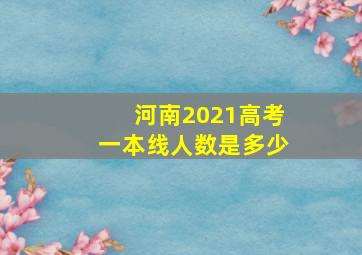 河南2021高考一本线人数是多少